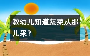 教幼兒知道蔬菜從那兒來？