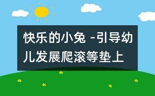 快樂(lè)的小兔 -引導(dǎo)幼兒發(fā)展爬、滾等墊上動(dòng)作