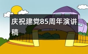 慶祝建黨85周年演講稿