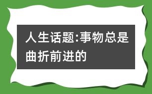 人生話題:事物總是曲折前進(jìn)的