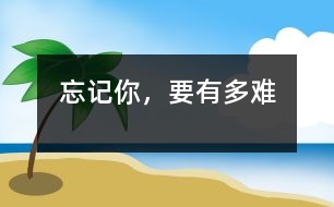 忘記你，要有多難