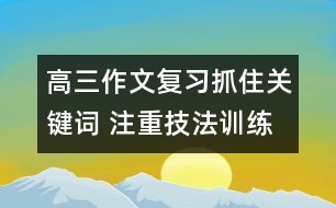 高三作文復(fù)習(xí)：抓住關(guān)鍵詞 注重技法訓(xùn)練