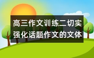 高三作文訓(xùn)練二：切實強(qiáng)化話題作文的文體意識——議論文篇