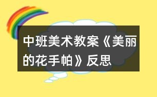 中班美術(shù)教案《美麗的花手帕》反思