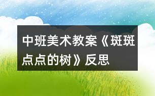 中班美術(shù)教案《斑斑點(diǎn)點(diǎn)的樹》反思