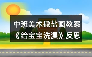 中班美術(shù)撒鹽畫教案《給寶寶洗澡》反思