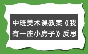 中班美術課教案《我有一座小房子》反思