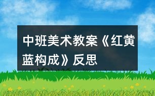 中班美術(shù)教案《紅黃藍(lán)構(gòu)成》反思