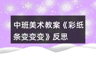 中班美術教案《彩紙條變變變》反思