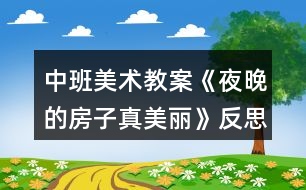 中班美術(shù)教案《夜晚的房子真美麗》反思