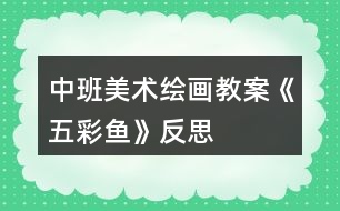 中班美術(shù)繪畫教案《五彩魚》反思