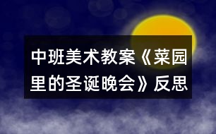 中班美術(shù)教案《菜園里的圣誕晚會(huì)》反思