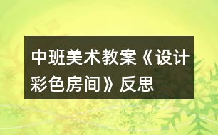 中班美術教案《設計彩色房間》反思