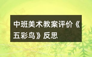 中班美術(shù)教案評價(jià)《五彩鳥》反思