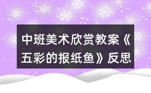 中班美術(shù)欣賞教案《五彩的報紙魚》反思