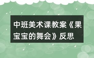 中班美術(shù)課教案《果寶寶的舞會》反思