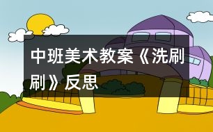 中班美術(shù)教案《洗刷刷》反思