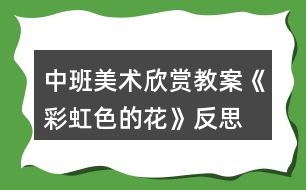 中班美術欣賞教案《彩虹色的花》反思