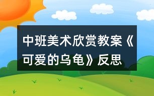 中班美術欣賞教案《可愛的烏龜》反思