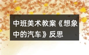 中班美術教案《想象中的汽車》反思