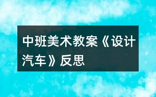 中班美術(shù)教案《設(shè)計(jì)汽車》反思