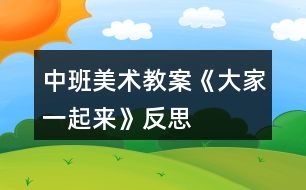 中班美術(shù)教案《大家一起來》反思