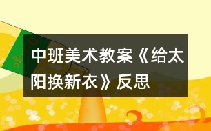 中班美術教案《給太陽換新衣》反思