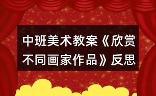 中班美術(shù)教案《欣賞不同畫家作品》反思