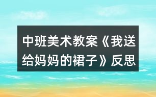 中班美術(shù)教案《我送給媽媽的裙子》反思