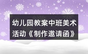 幼兒園教案中班美術活動《制作邀請函》