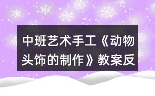 中班藝術(shù)手工《動(dòng)物頭飾的制作》教案反思