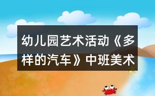 幼兒園藝術活動《多樣的汽車》中班美術教案