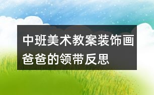 中班美術(shù)教案裝飾畫爸爸的領(lǐng)帶反思