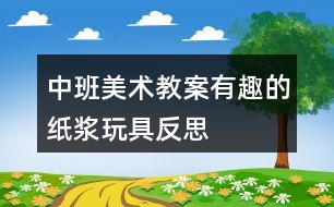 中班美術(shù)教案有趣的紙漿玩具反思