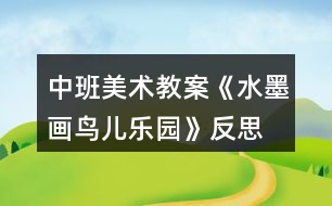 中班美術(shù)教案《水墨畫鳥兒樂(lè)園》反思