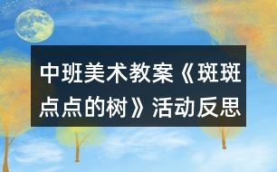 中班美術(shù)教案《斑斑點(diǎn)點(diǎn)的樹》活動(dòng)反思