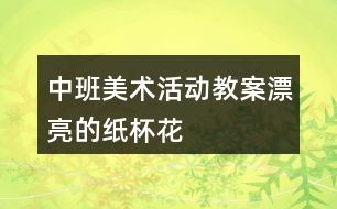 中班美術(shù)活動教案漂亮的紙杯花