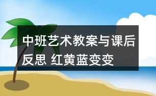 中班藝術(shù)教案與課后反思 紅黃藍(lán)變變