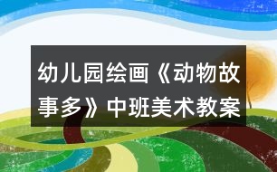 幼兒園繪畫《動物故事多》中班美術教案