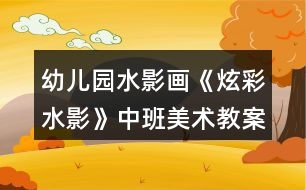 幼兒園水影畫《炫彩水影》中班美術(shù)教案