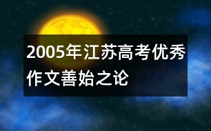 2005年江蘇高考優(yōu)秀作文：善始之論