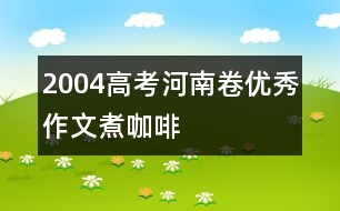 2004高考河南卷優(yōu)秀作文：煮咖啡