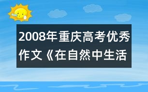 2008年重慶高考優(yōu)秀作文《在自然中生活》