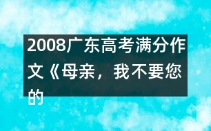 2008廣東高考滿(mǎn)分作文《母親，我不要您的“不”》（一）