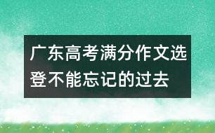 廣東高考滿分作文選登：不能忘記的過(guò)去