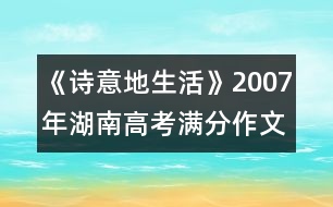 《詩(shī)意地生活》2007年湖南高考滿(mǎn)分作文賞析(七)