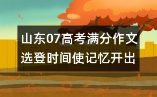 山東07高考滿分作文選登：時(shí)間使記憶開(kāi)出花