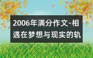 2006年滿分作文-相遇在夢(mèng)想與現(xiàn)實(shí)的軌跡中(山東)