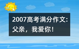 2007高考滿分作文:父親，我愛你！