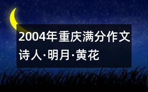 2004年重慶滿分作文：詩(shī)人·明月·黃花